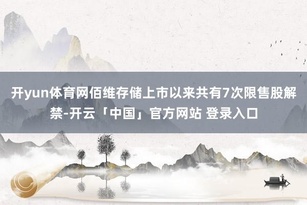开yun体育网佰维存储上市以来共有7次限售股解禁-开云「中国」官方网站 登录入口