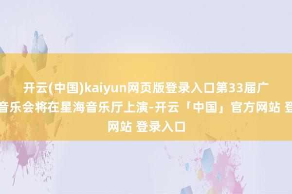 开云(中国)kaiyun网页版登录入口第33届广州新年音乐会将在星海音乐厅上演-开云「中国」官方网站 登录入口