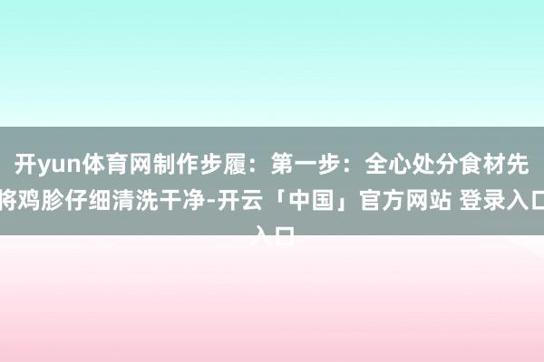 开yun体育网制作步履：第一步：全心处分食材先将鸡胗仔细清洗干净-开云「中国」官方网站 登录入口