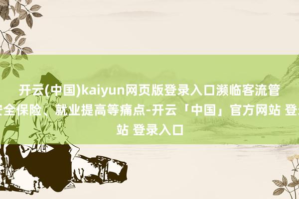 开云(中国)kaiyun网页版登录入口濒临客流管制、安全保险、就业提高等痛点-开云「中国」官方网站 登录入口