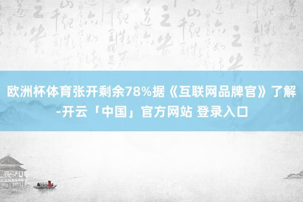 欧洲杯体育张开剩余78%据《互联网品牌官》了解-开云「中国」官方网站 登录入口