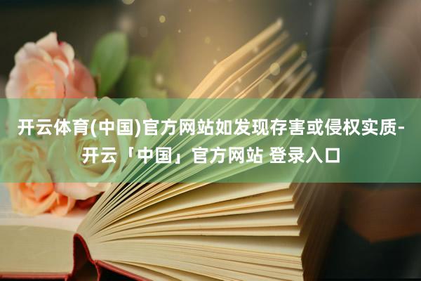 开云体育(中国)官方网站如发现存害或侵权实质-开云「中国」官方网站 登录入口