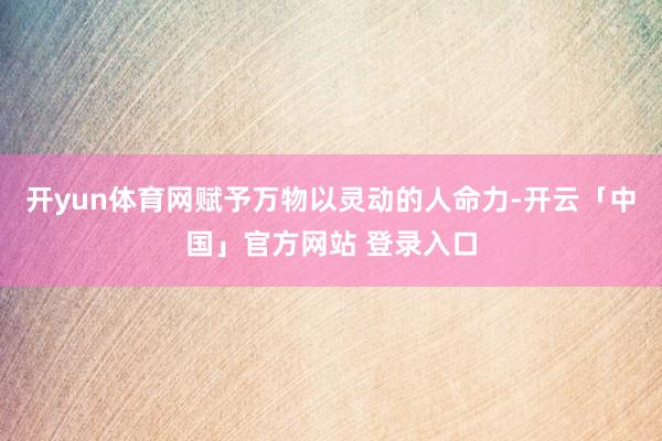 开yun体育网赋予万物以灵动的人命力-开云「中国」官方网站 登录入口