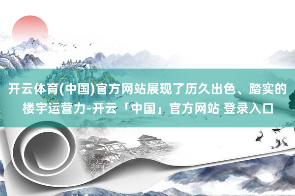 开云体育(中国)官方网站展现了历久出色、踏实的楼宇运营力-开云「中国」官方网站 登录入口