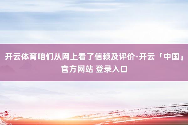 开云体育咱们从网上看了信赖及评价-开云「中国」官方网站 登录入口
