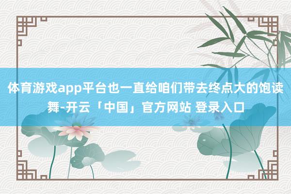 体育游戏app平台也一直给咱们带去终点大的饱读舞-开云「中国」官方网站 登录入口