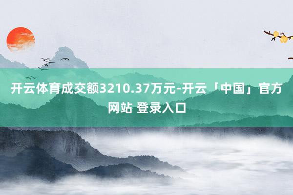开云体育成交额3210.37万元-开云「中国」官方网站 登录入口