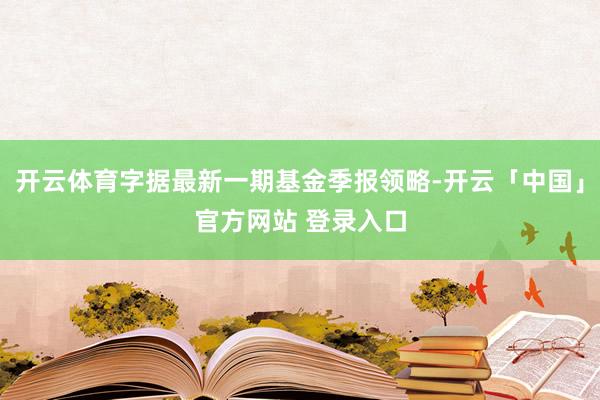 开云体育字据最新一期基金季报领略-开云「中国」官方网站 登录入口