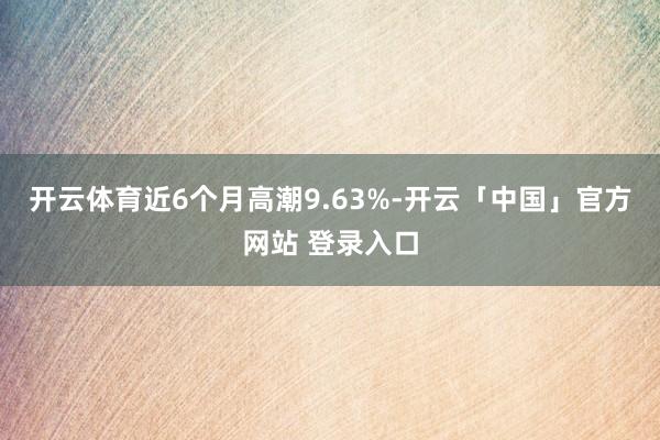 开云体育近6个月高潮9.63%-开云「中国」官方网站 登录入口