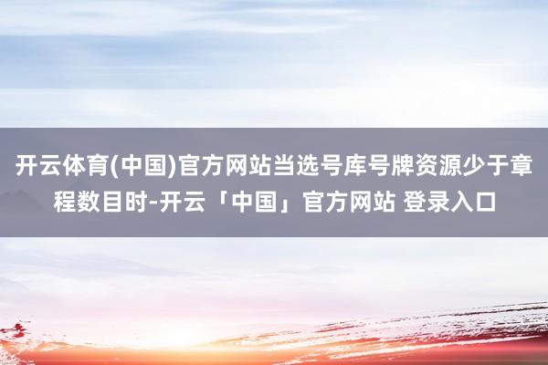 开云体育(中国)官方网站当选号库号牌资源少于章程数目时-开云「中国」官方网站 登录入口