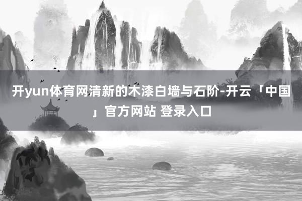 开yun体育网清新的木漆白墙与石阶-开云「中国」官方网站 登录入口