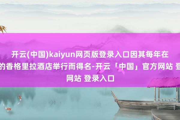 开云(中国)kaiyun网页版登录入口因其每年在新加坡的香格里拉酒店举行而得名-开云「中国」官方网站 登录入口