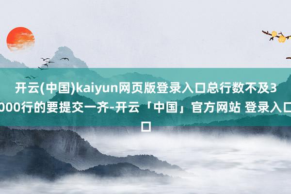 开云(中国)kaiyun网页版登录入口总行数不及3000行的要提交一齐-开云「中国」官方网站 登录入口