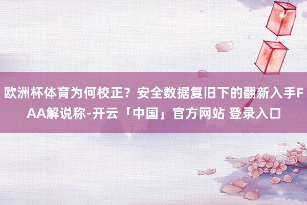 欧洲杯体育为何校正？安全数据复旧下的翻新入手FAA解说称-开云「中国」官方网站 登录入口