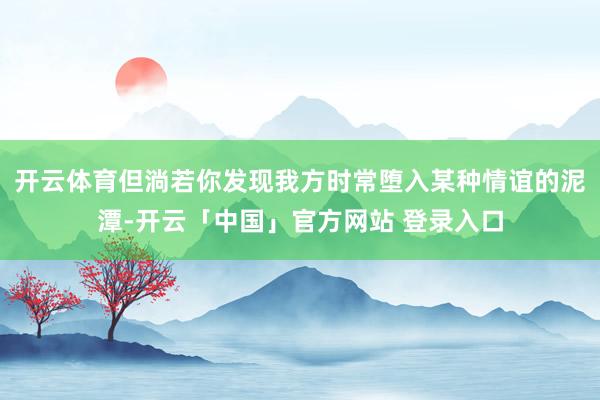 开云体育但淌若你发现我方时常堕入某种情谊的泥潭-开云「中国」官方网站 登录入口