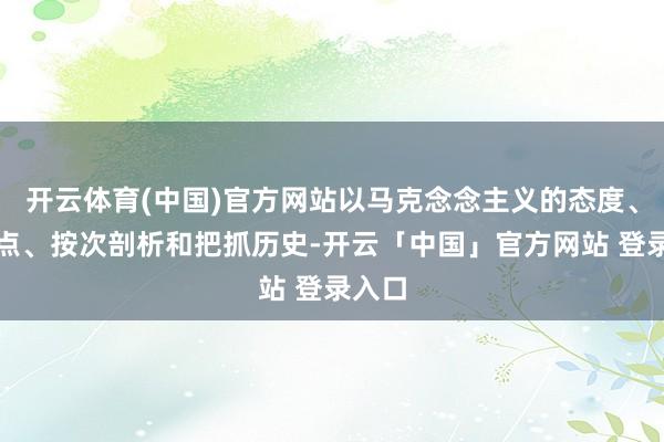 开云体育(中国)官方网站以马克念念主义的态度、不雅点、按次剖析和把抓历史-开云「中国」官方网站 登录入口
