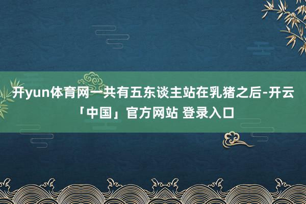 开yun体育网一共有五东谈主站在乳猪之后-开云「中国」官方网站 登录入口