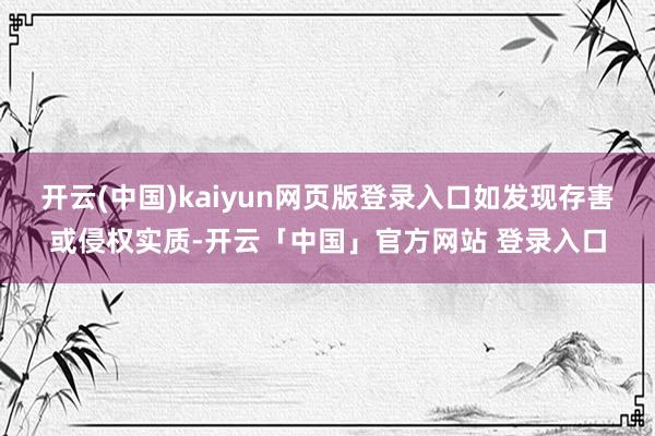 开云(中国)kaiyun网页版登录入口如发现存害或侵权实质-开云「中国」官方网站 登录入口