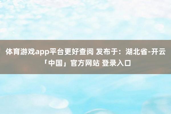 体育游戏app平台更好查阅 发布于:湖北省-开云「中国」官方网站 登录入口