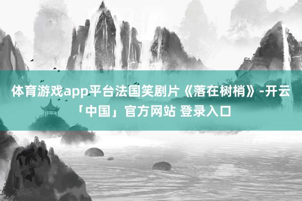 体育游戏app平台法国笑剧片《落在树梢》-开云「中国」官方网站 登录入口