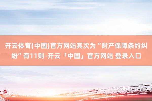 开云体育(中国)官方网站其次为“财产保障条约纠纷”有11则-开云「中国」官方网站 登录入口