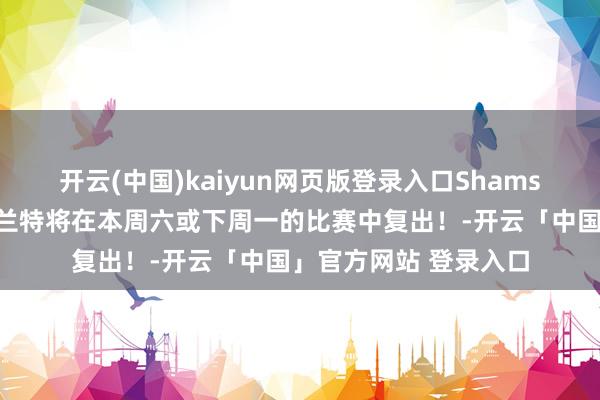 开云(中国)kaiyun网页版登录入口Shams：太阳乐不雅估量杜兰特将在本周六或下周一的比赛中复出