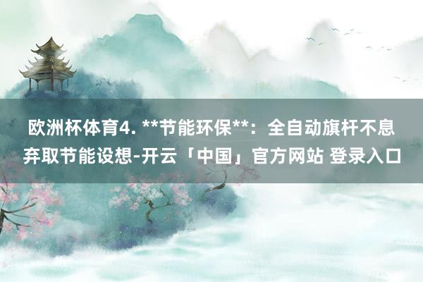欧洲杯体育4. **节能环保**:全自动旗杆不息弃取节能设想-开云「中国」官方网站 登录入口
