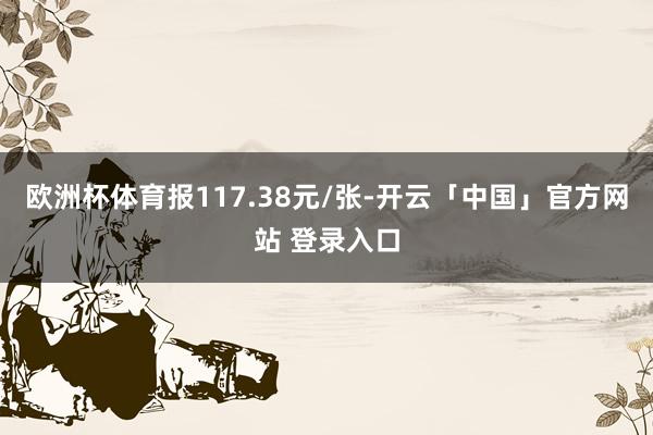欧洲杯体育报117.38元/张-开云「中国」官方网站 登录入口