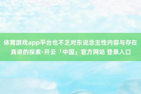 体育游戏app平台也不乏对东说念主性内容与存在真谛的探索-开云「中国」官方网站 登录入口