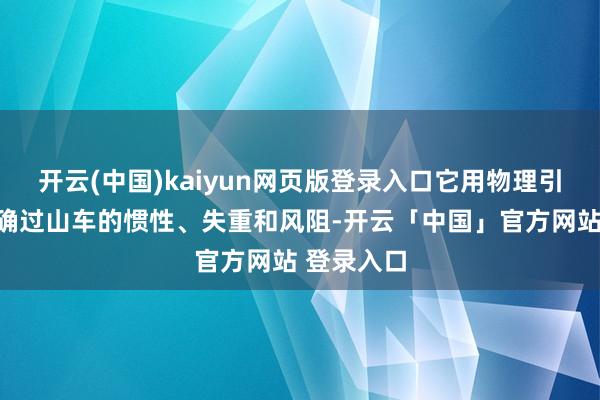 开云(中国)kaiyun网页版登录入口它用物理引擎模拟的确过山车的惯性、失重和风阻-开云「中国」官方