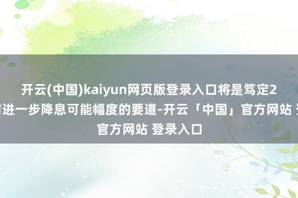 开云(中国)kaiyun网页版登录入口将是笃定2025年前进一步降息可能幅度的要道-开云「中国」官方