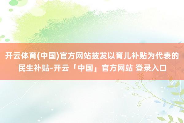 开云体育(中国)官方网站披发以育儿补贴为代表的民生补贴-开云「中国」官方网站 登录入口