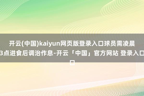 开云(中国)kaiyun网页版登录入口球员需凌晨3点进食后调治作息-开云「中国」官方网站 登录入口