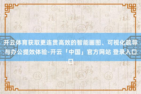 开云体育获取更连贯高效的智能画图、可视化疏导与办公提效体验-开云「中国」官方网站 登录入口