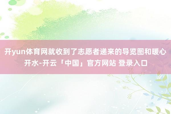 开yun体育网就收到了志愿者递来的导览图和暖心开水-开云「中国」官方网站 登录入口