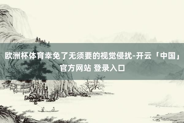 欧洲杯体育幸免了无须要的视觉侵扰-开云「中国」官方网站 登录入口