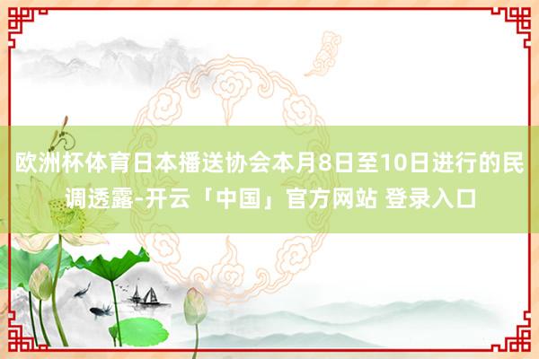 欧洲杯体育日本播送协会本月8日至10日进行的民调透露-开云「中国」官方网站 登录入口