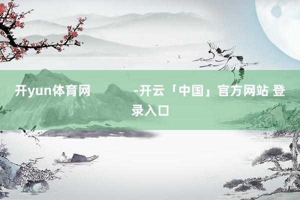 开yun体育网            -开云「中国」官方网站 登录入口
