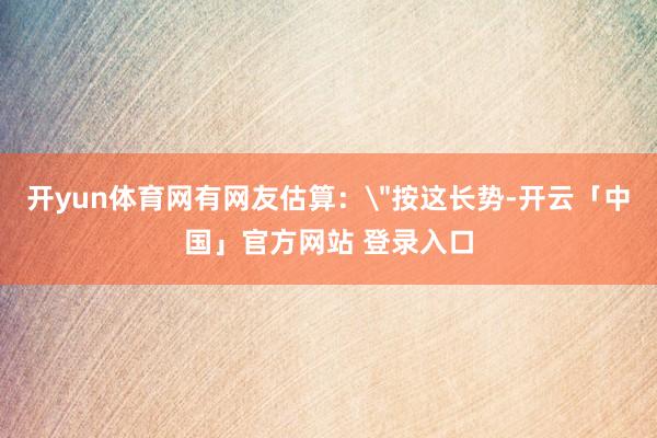 开yun体育网有网友估算：