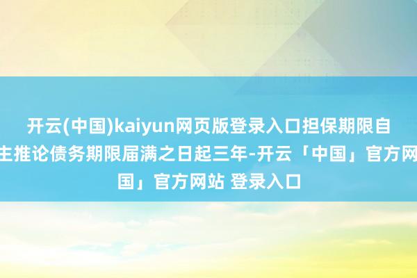 开云(中国)kaiyun网页版登录入口担保期限自债务东说念主推论债务期限届满之日起三年-开云「中国」