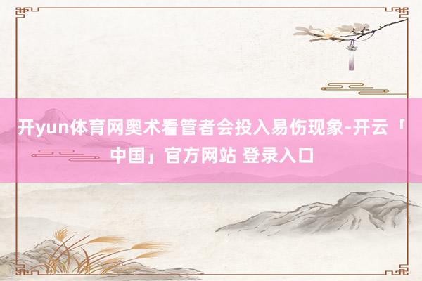 开yun体育网奥术看管者会投入易伤现象-开云「中国」官方网站 登录入口