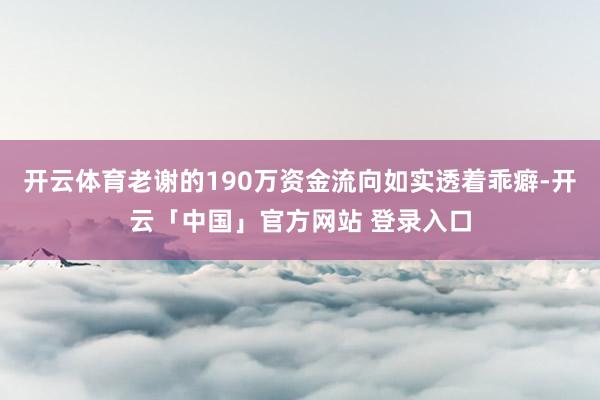 开云体育老谢的190万资金流向如实透着乖癖-开云「中国」官方网站 登录入口