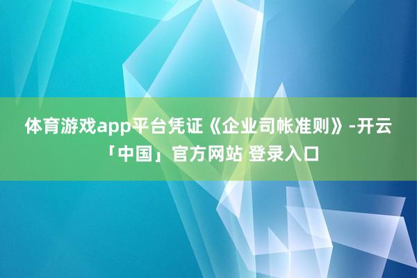 体育游戏app平台 凭证《企业司帐准则》-开云「中国」官方网站 登录入口
