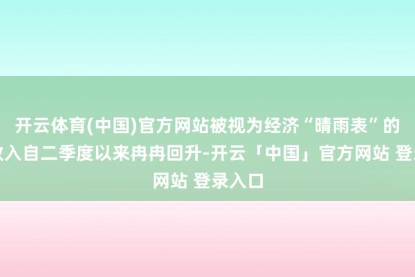 开云体育(中国)官方网站被视为经济“晴雨表”的税收收入自二季度以来冉冉回升-开云「中国」官方网站 登