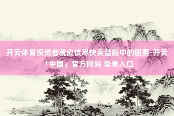 开云体育投资者就应该尽快卖滥觞中的股票-开云「中国」官方网站 登录入口